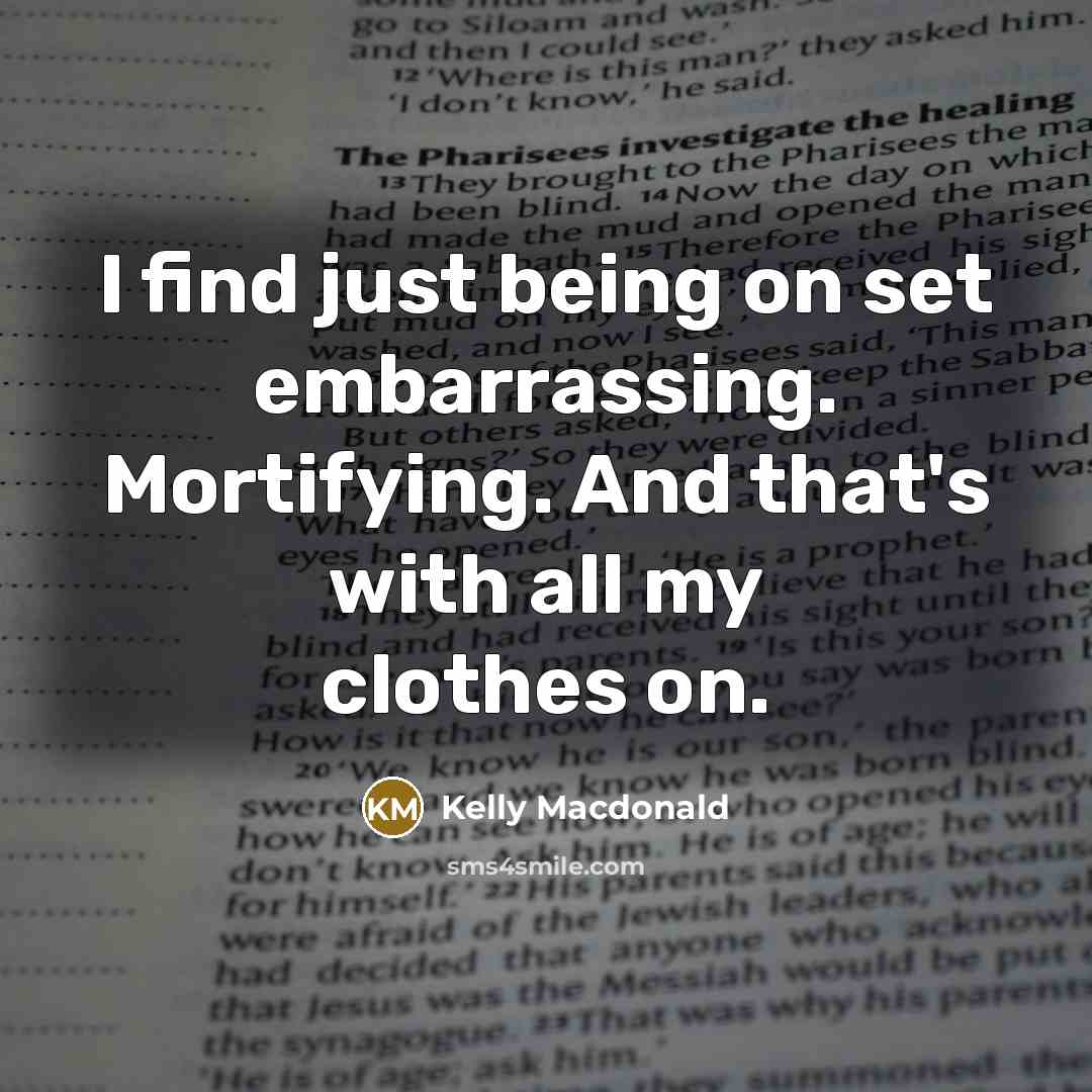 “I find just being on set embarrassing. Mortifying. And that's…” quote by Kelly Macdonald