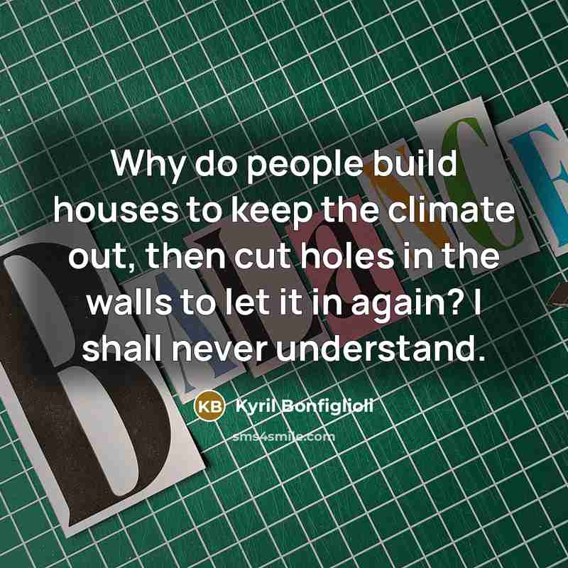 “Why do people build houses to keep the climate out,…” quote by Kyril Bonfiglioli