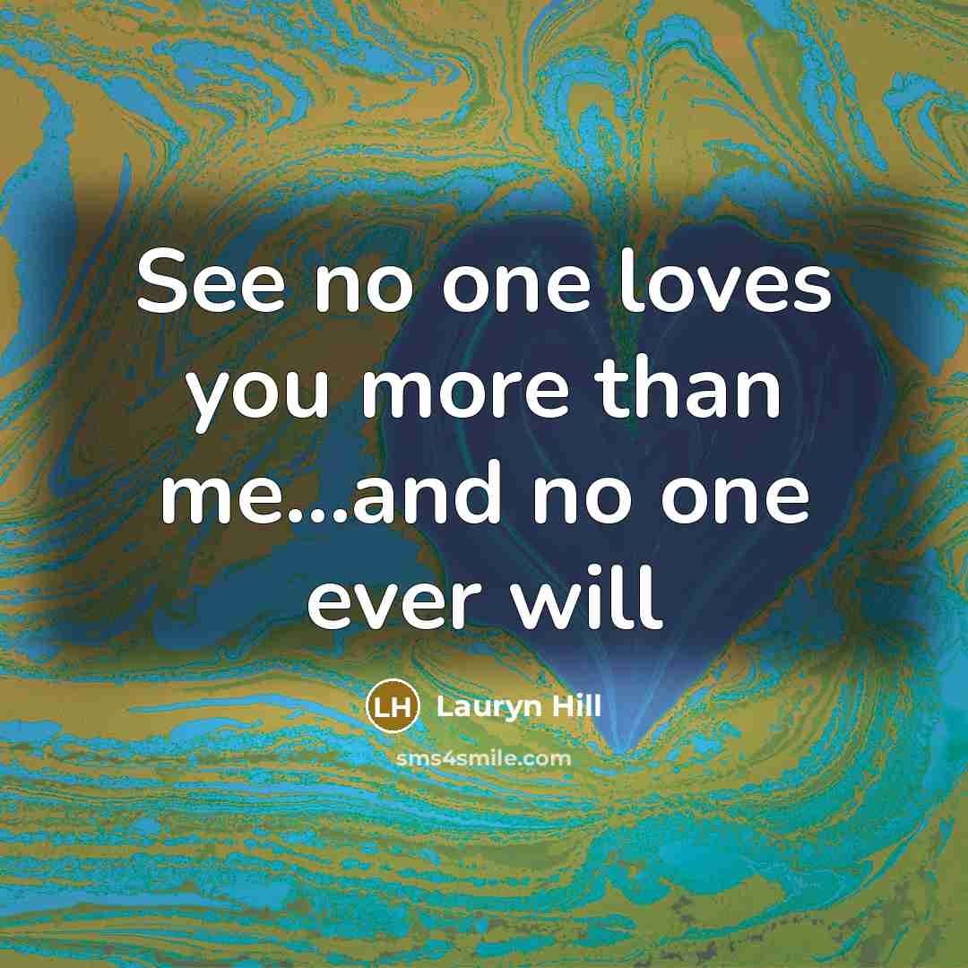 “See no one loves you more than me...and no one…” quote by Lauryn Hill