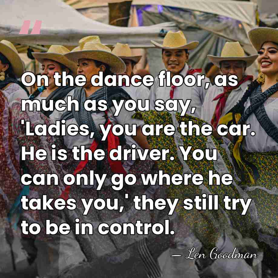 On the dance floor, as much as you say, 'Ladies, you are&hellip; - Len Goodman