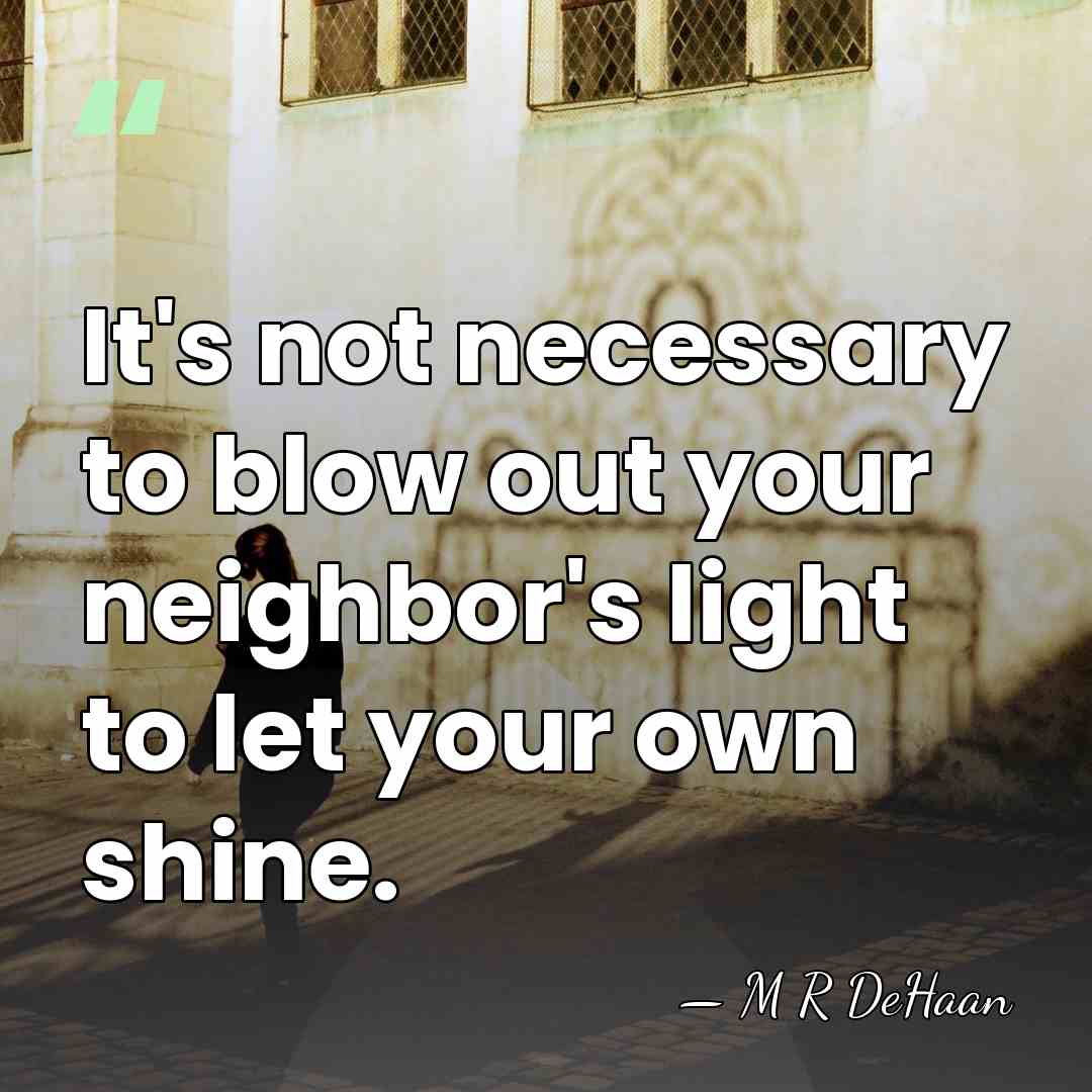 It's not necessary to blow out your neighbor's light to let your&hellip; - M R DeHaan