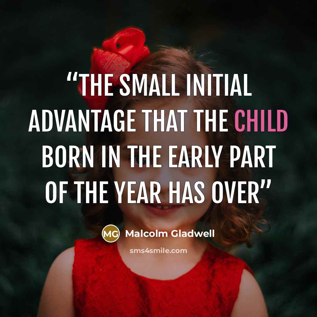 “The small initial advantage that the child born in the early part of the year has over” quote by Malcolm Gladwell