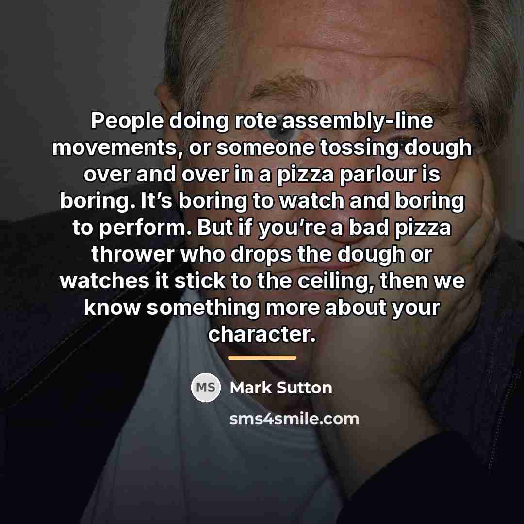 “People doing rote assembly-line movements, or someone tossing dough over…” quote by Mark Sutton