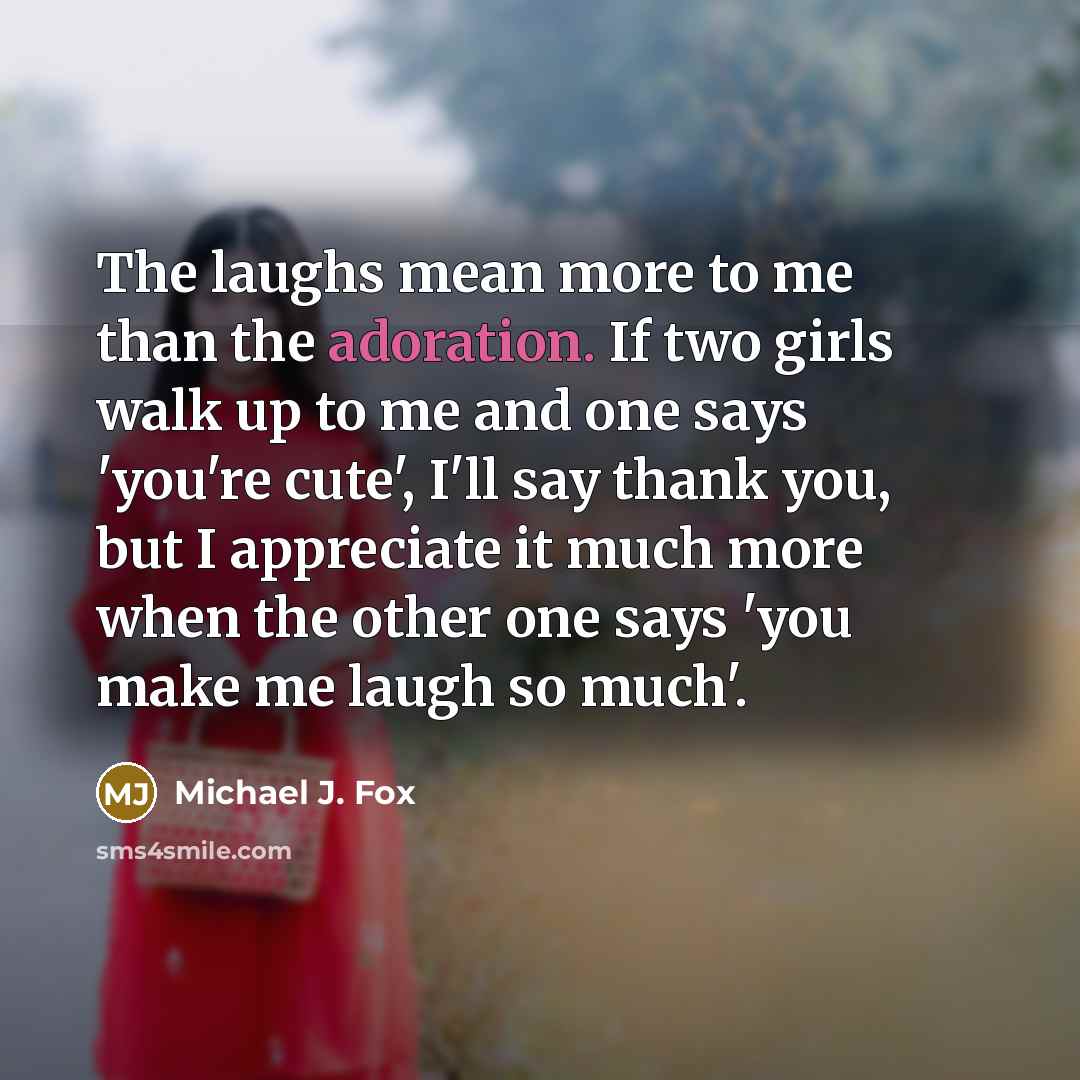 “The laughs mean more to me than the adoration. If…” quote by Michael J. Fox