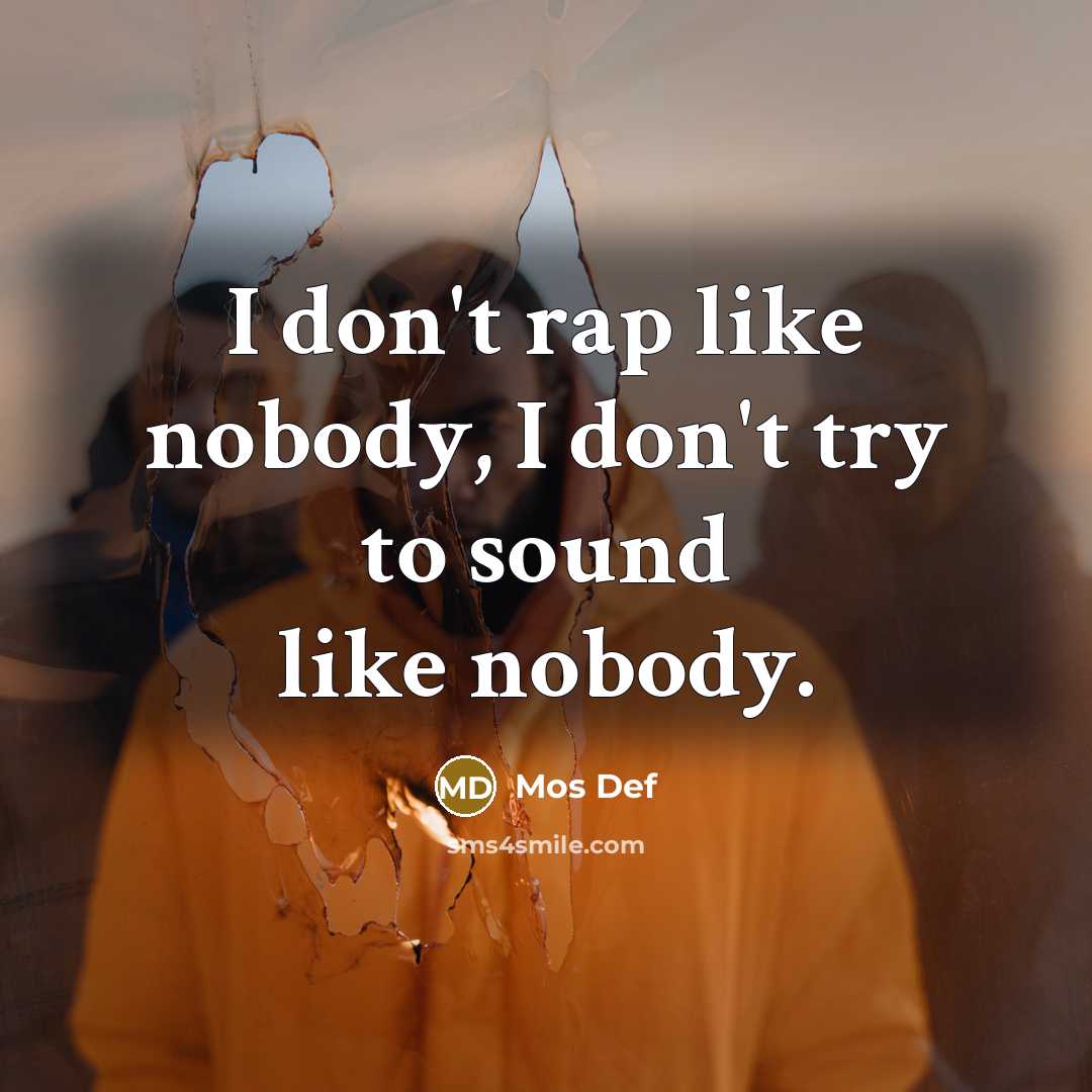 “I don't rap like nobody, I don't try to sound like nobody.” quote by Mos Def