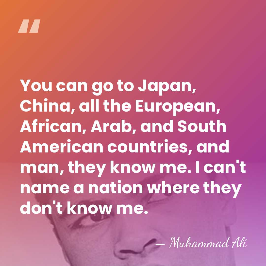 You can go to Japan, China, all the European, African, Arab, and&hellip; - Muhammad Ali