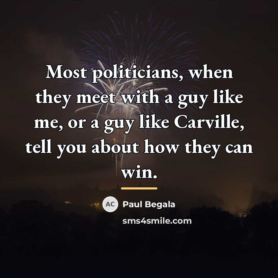 “Most politicians, when they meet with a guy like me,…” quote by Paul Begala