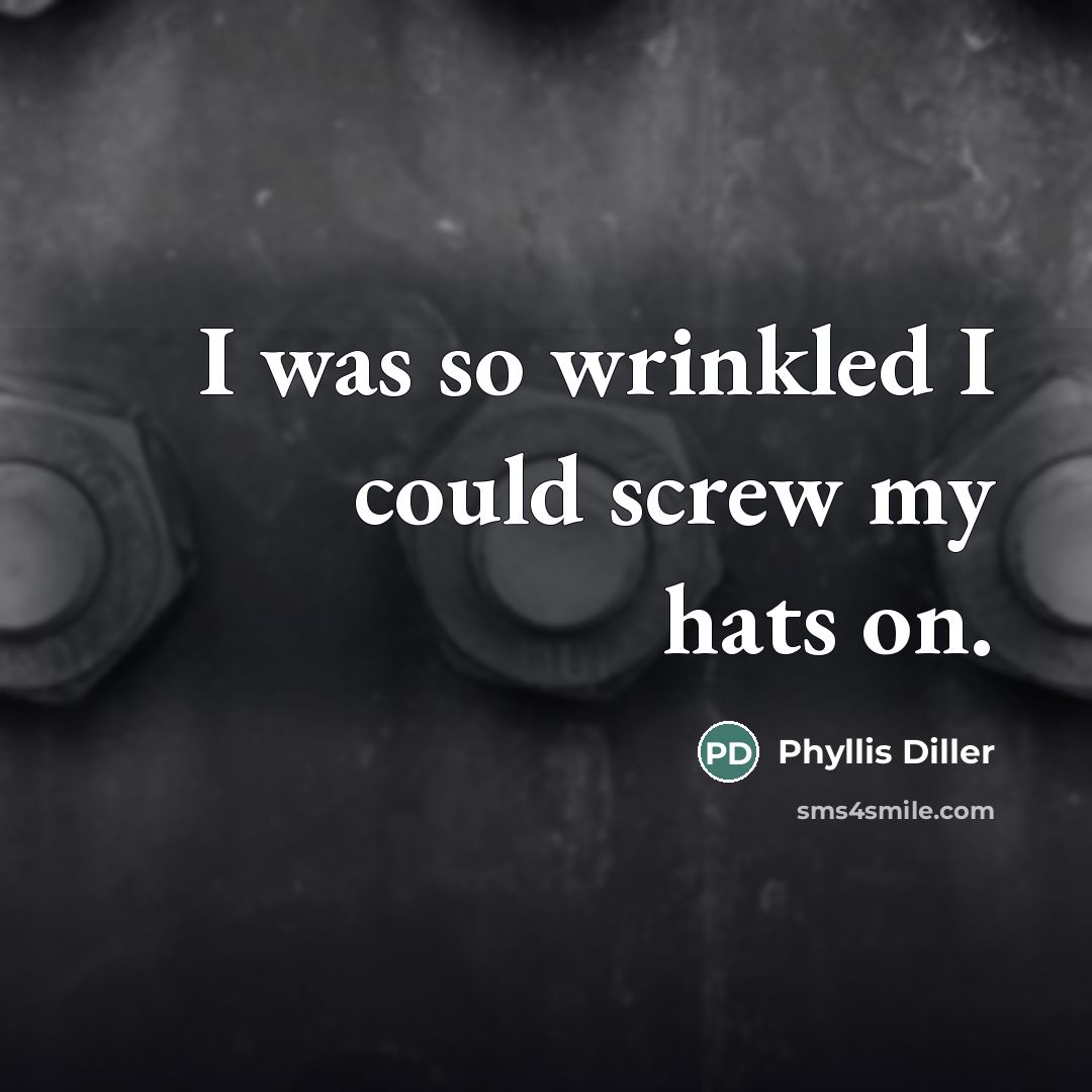 “I was so wrinkled I could screw my hats on.…” quote by Phyllis Diller