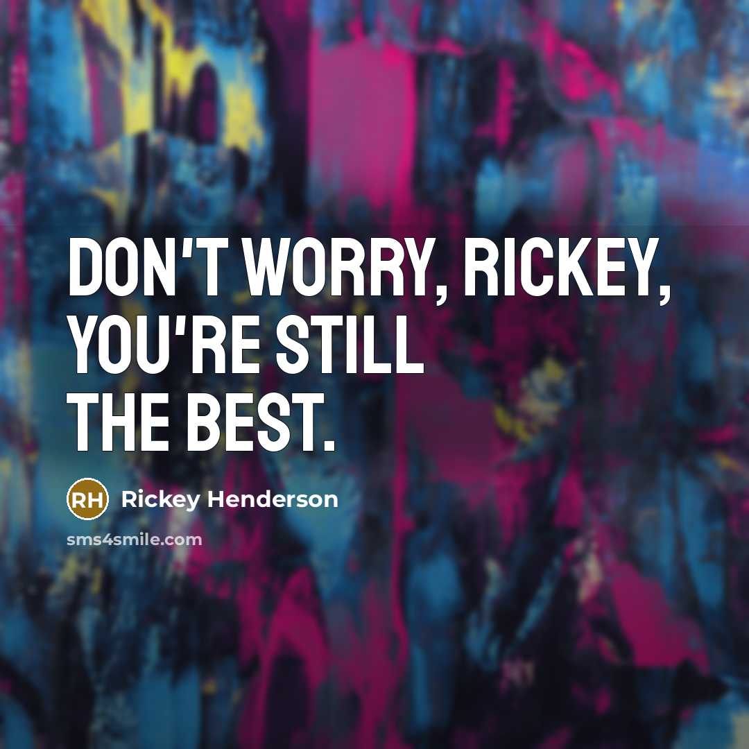 “Don't worry, Rickey, you're still the best.” quote by Rickey Henderson