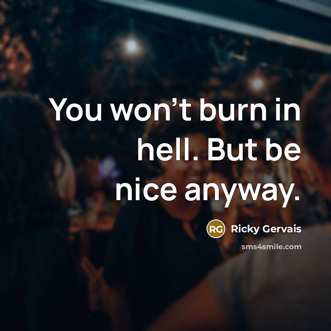 “You won't burn in hell. But be nice anyway.…” quote by Ricky Gervais