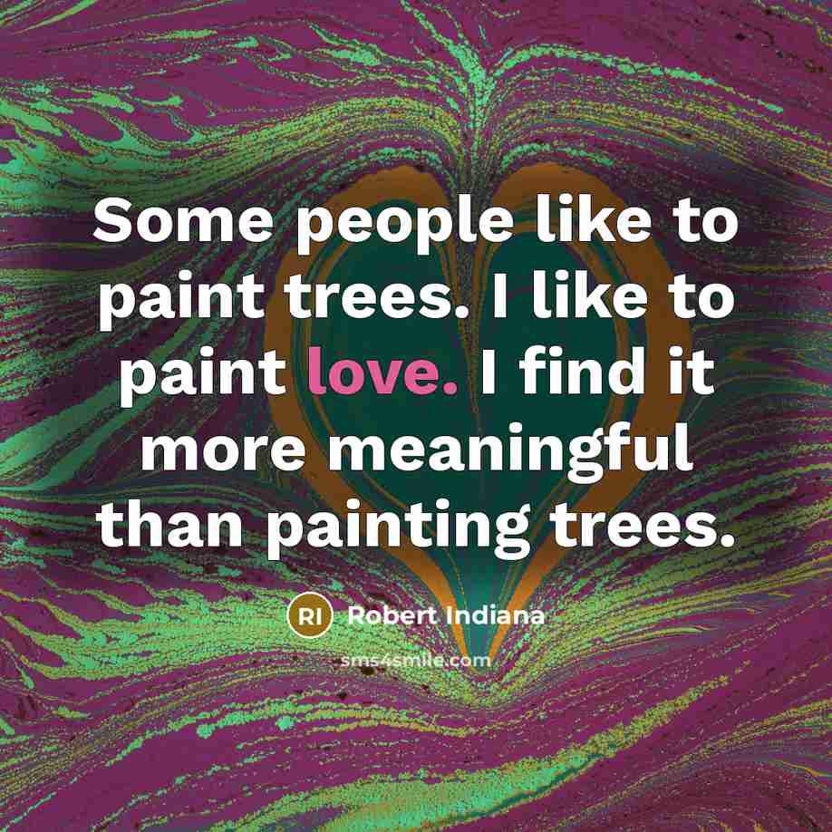 “Some people like to paint trees. I like to paint…” quote by Robert Indiana