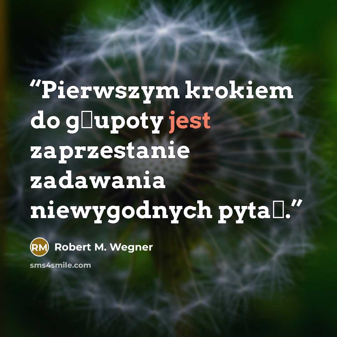 “Pierwszym krokiem do głupoty jest zaprzestanie zadawania niewygodnych pytań.” quote by Robert M. Wegner