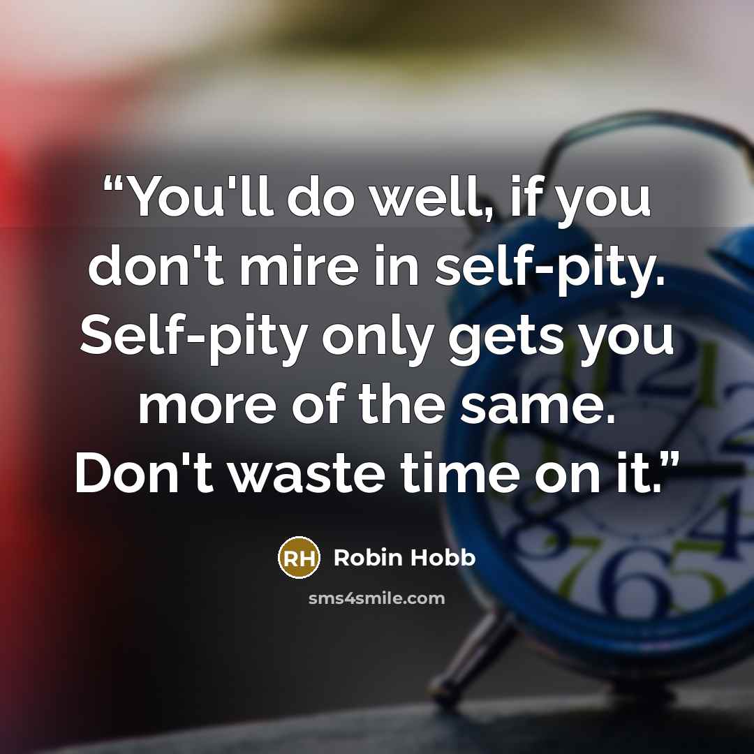 “You'll do well, if you don't mire in self-pity. Self-pity only gets you more of the same. Don't waste time on it.” quote by Robin Hobb