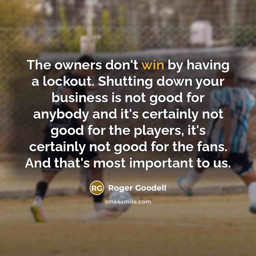 “The owners don't win by having a lockout. Shutting down…” quote by Roger Goodell