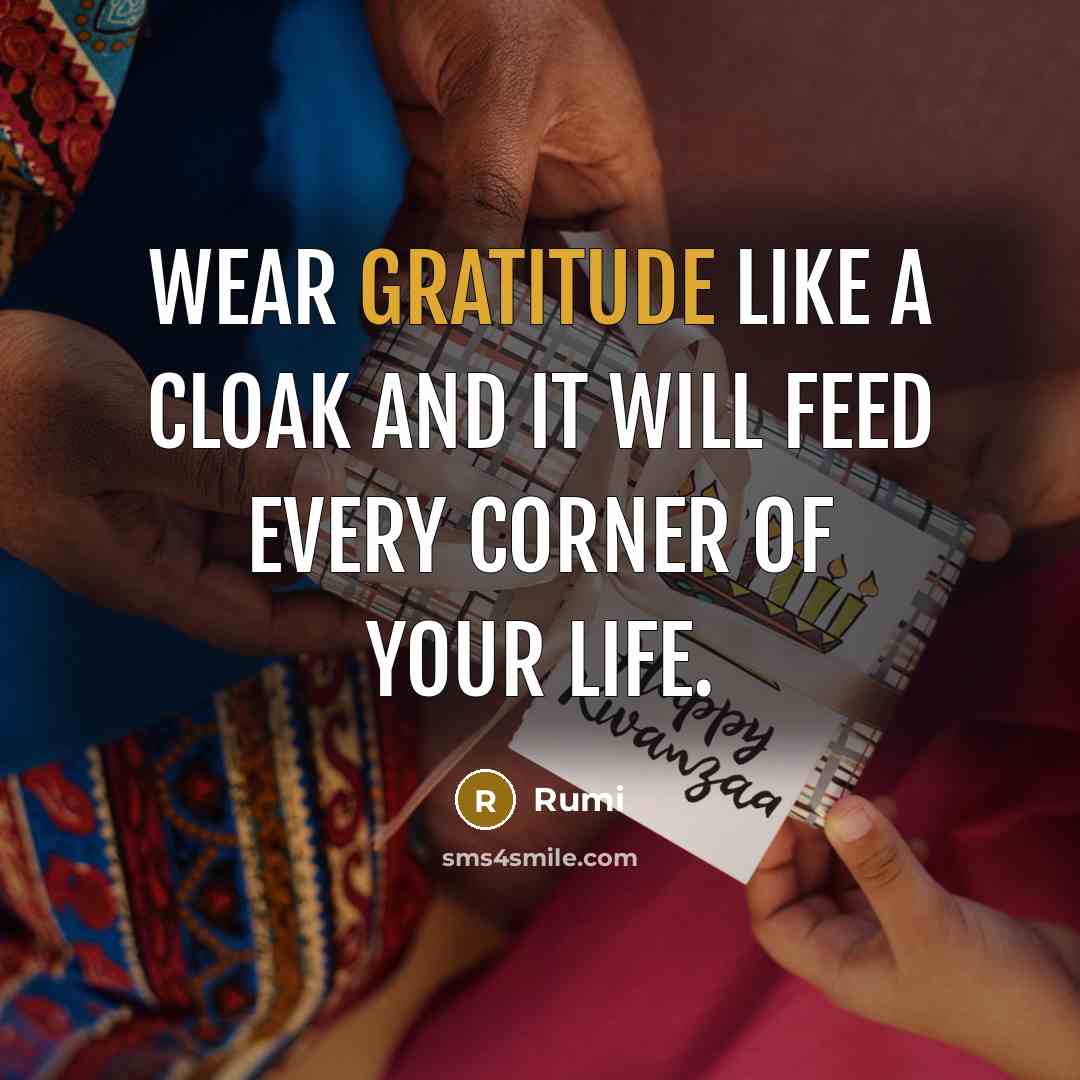 “Wear gratitude like a cloak and it will feed every corner of your life.” quote by Rumi