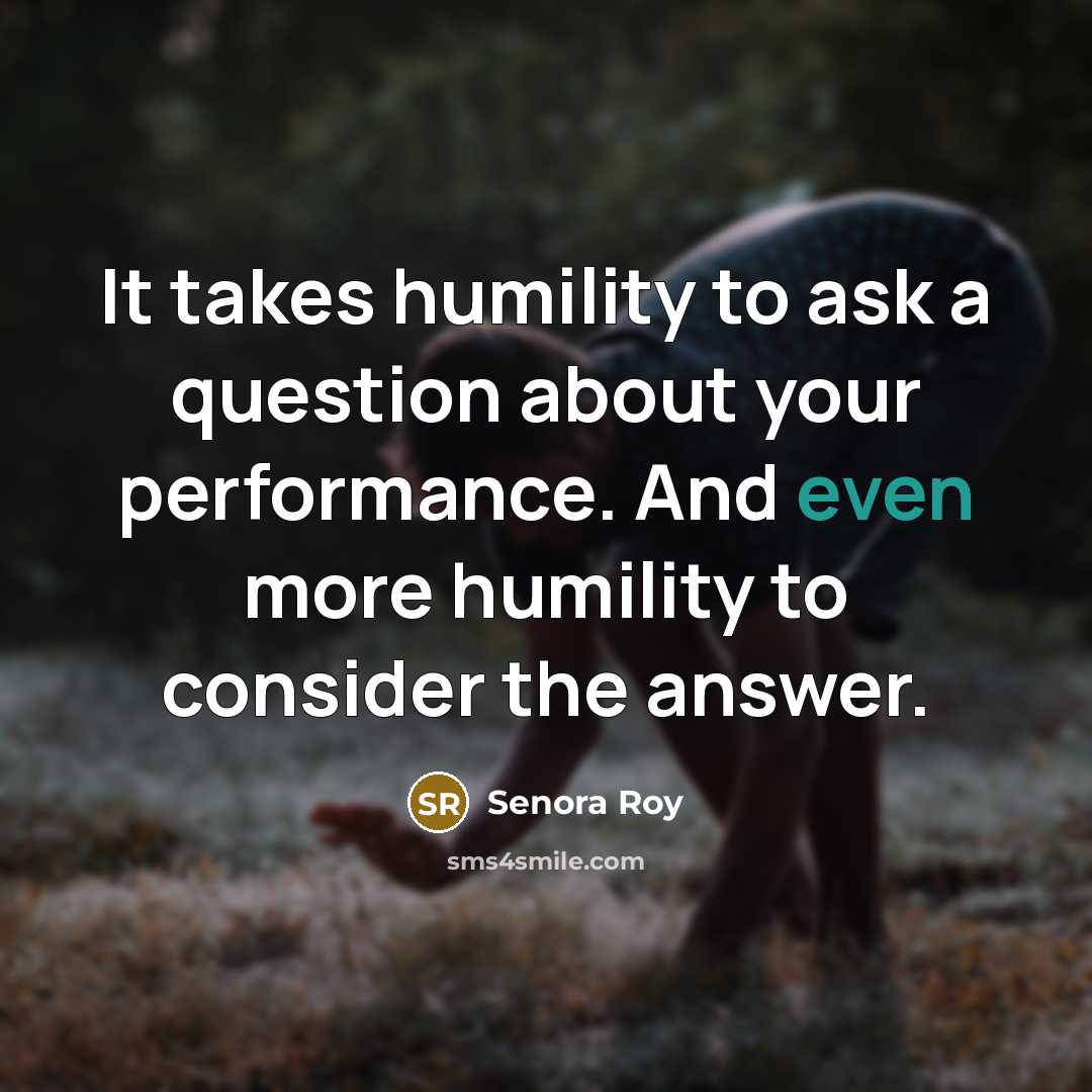 “It takes humility to ask a question about your performance.…” quote by Senora Roy