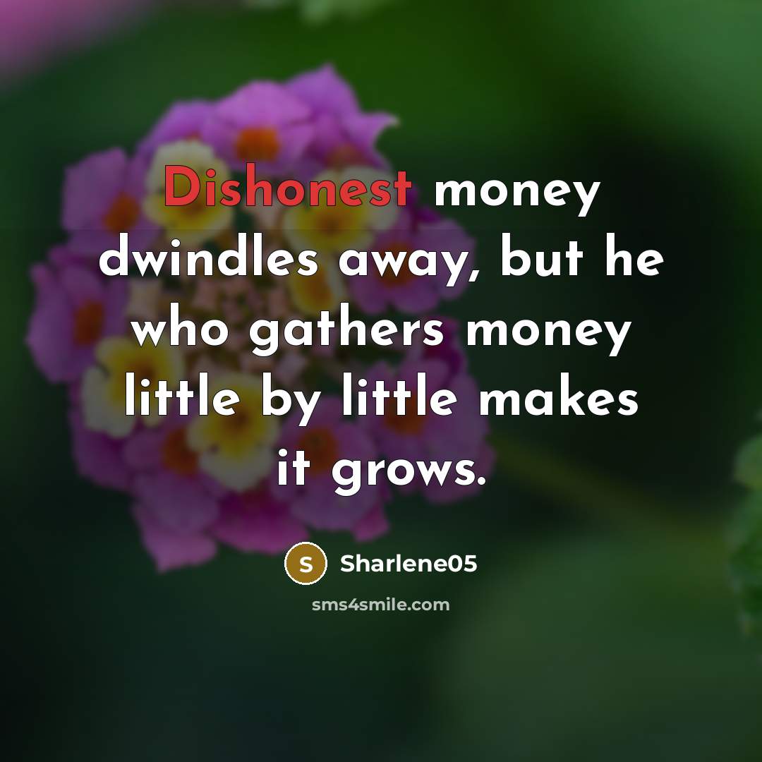 “Dishonest money dwindles away, but he who gathers money little…” quote by Sharlene05