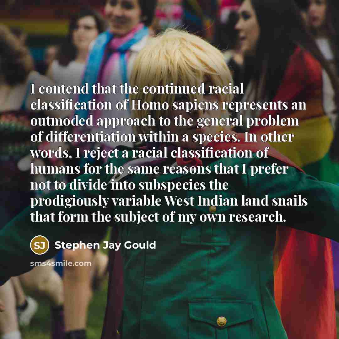 “I contend that the continued racial classification of Homo sapiens…” quote by Stephen Jay Gould