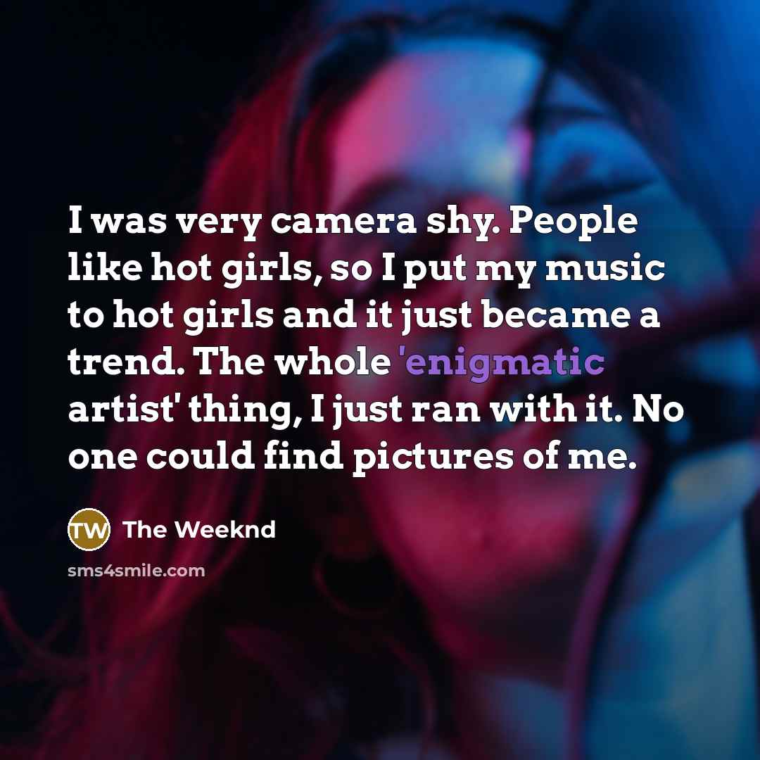 “I was very camera shy. People like hot girls, so…” quote by The Weeknd