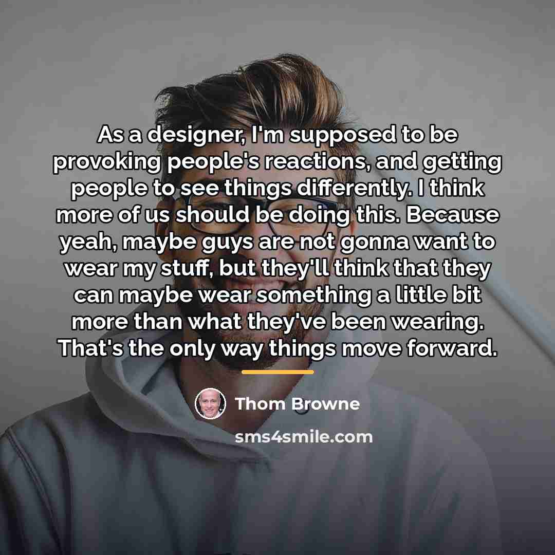 “As a designer, I'm supposed to be provoking people's reactions,…” quote by Thom Browne