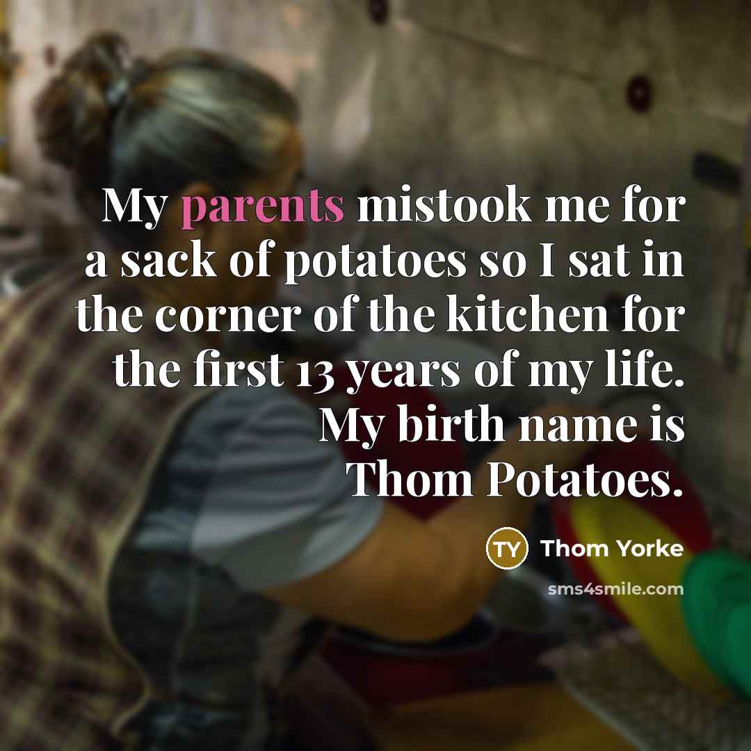 “My parents mistook me for a sack of potatoes so…” quote by Thom Yorke