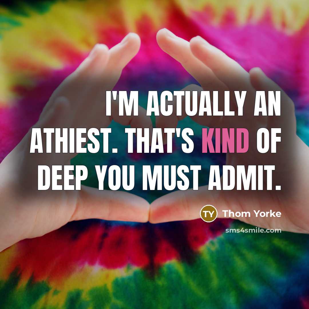 “I'm actually an athiest. That's kind of deep you must…” quote by Thom Yorke