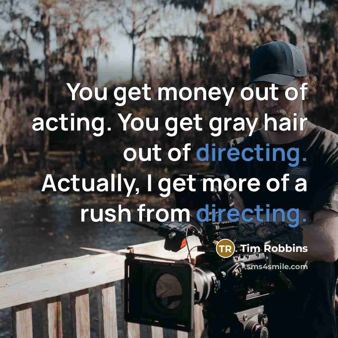 “You get money out of acting. You get gray hair…” quote by Tim Robbins