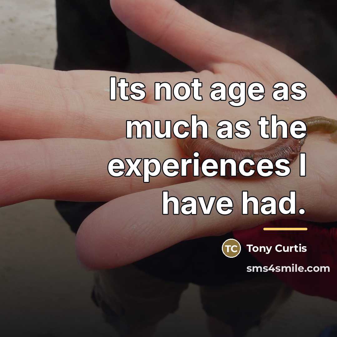 “Its not age as much as the experiences I have…” quote by Tony Curtis