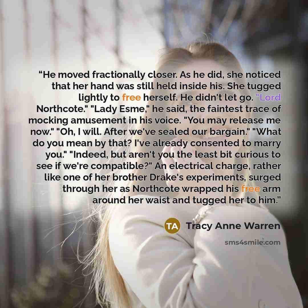 “He moved fractionally closer. As he did, she noticed that her hand was still held inside his. She tugged lightly to free herself. He didn't let go. "Lord Northcote." "Lady Esme," he said, the faintest trace of mocking amusement in his voice. "You may release me now." "Oh, I will. After we've…” quote by Tracy Anne Warren