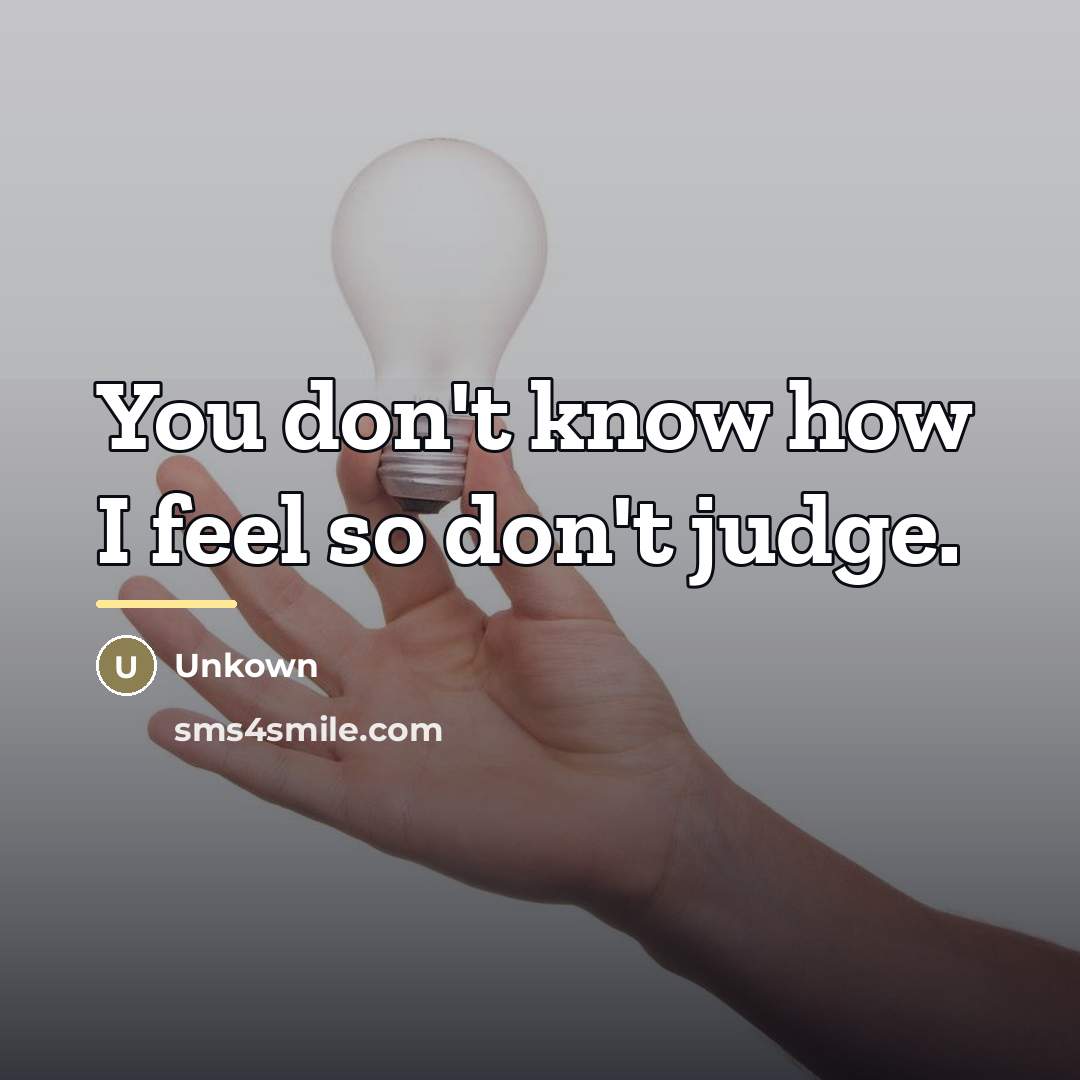 “You don't know how I feel so don't judge.…” quote by Unkown