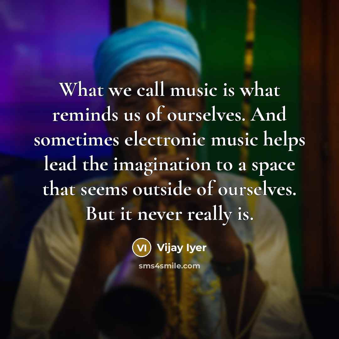 “What we call music is what reminds us of ourselves.…” quote by Vijay Iyer