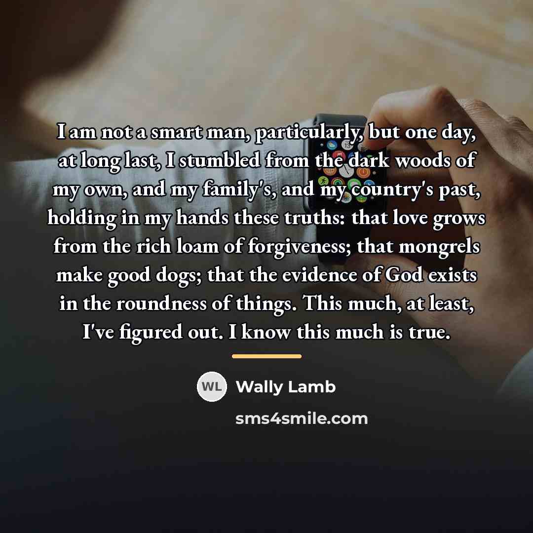 “I am not a smart man, particularly, but one day,…” quote by Wally Lamb