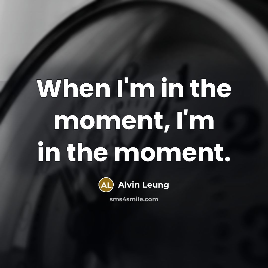 “When I'm in the moment, I'm in the moment.…” quote by Alvin Leung