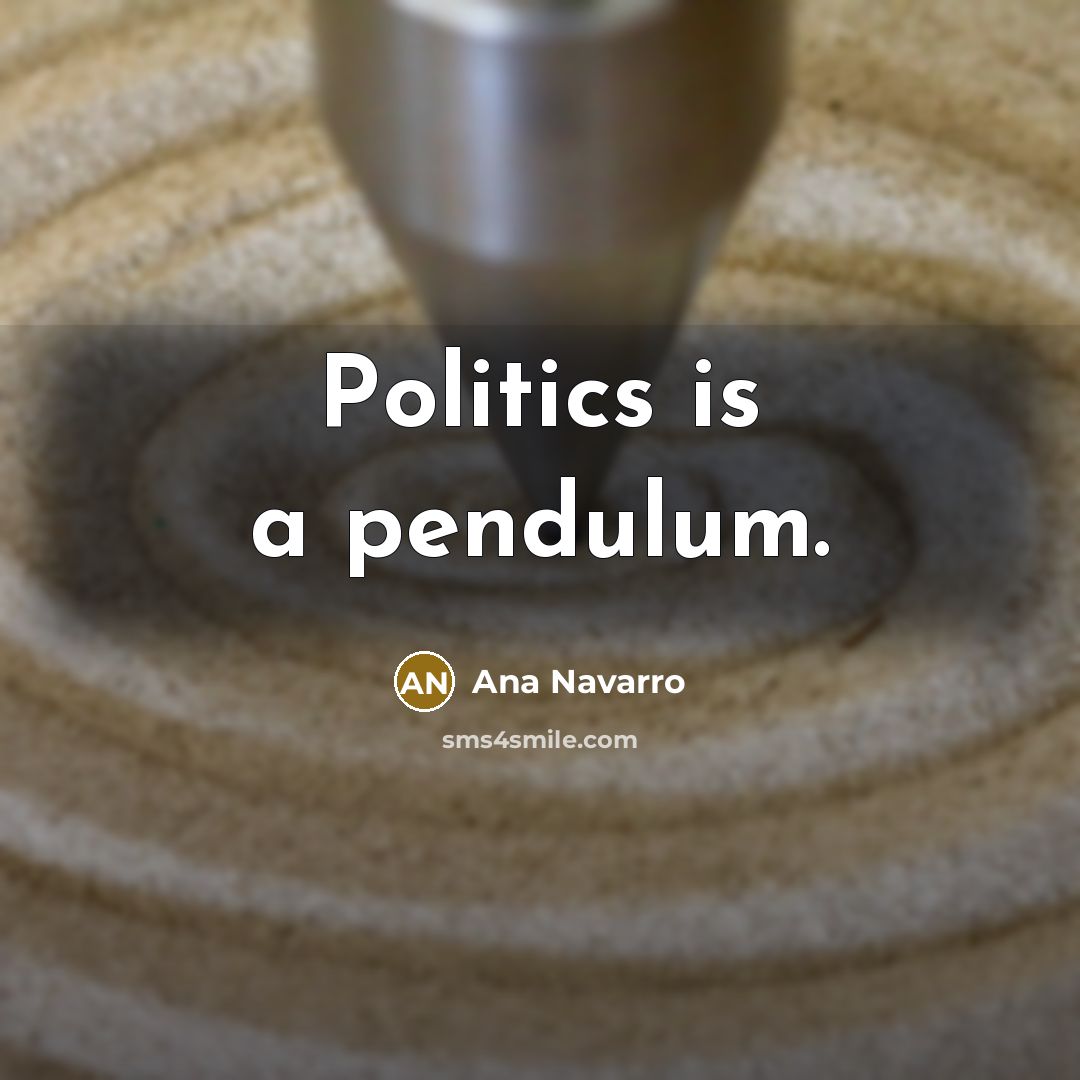 “Politics is a pendulum.…” quote by Ana Navarro