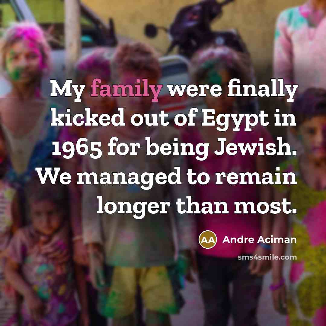 “My family were finally kicked out of Egypt in 1965…” quote by Andre Aciman
