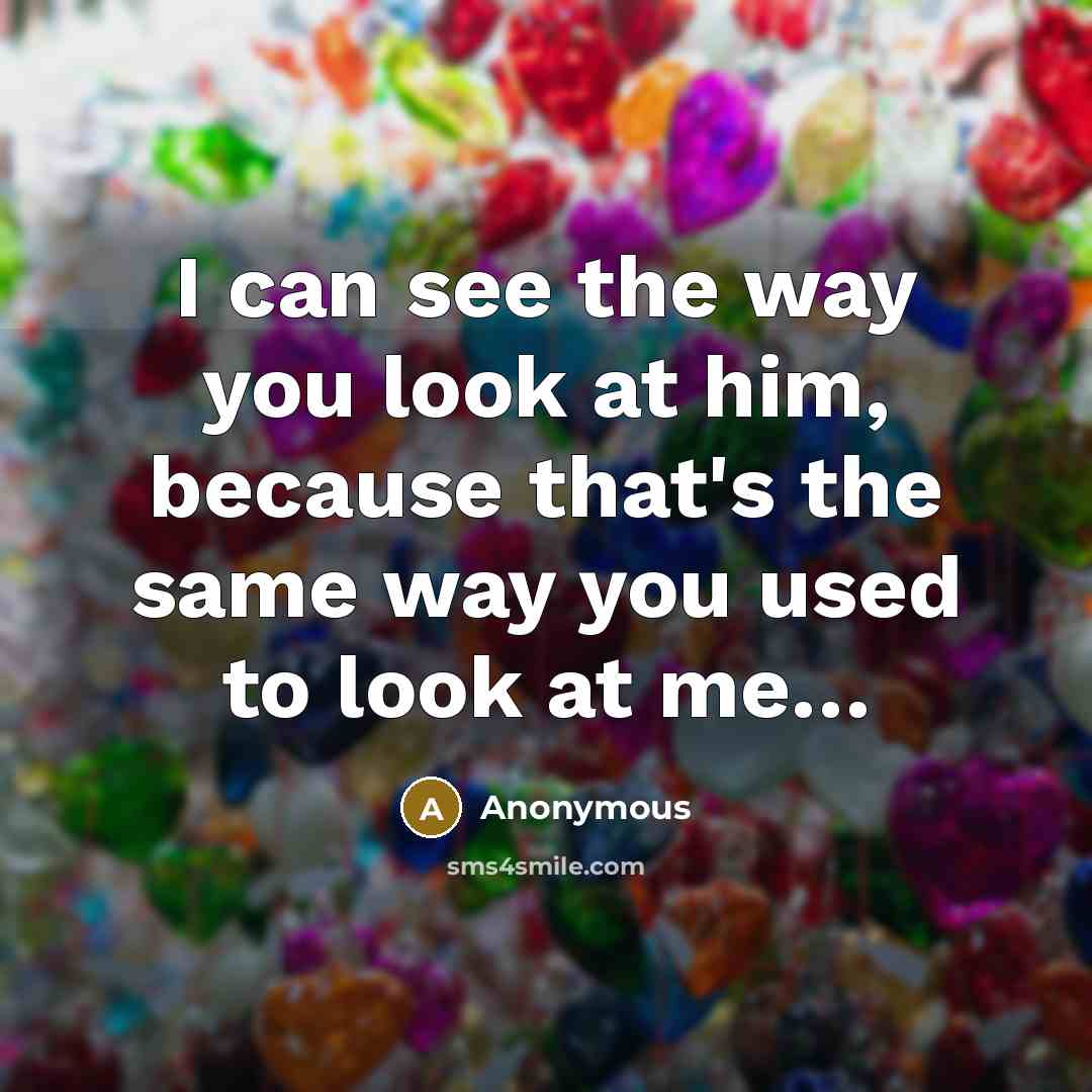 “I can see the way you look at him, because…” quote by Anonymous