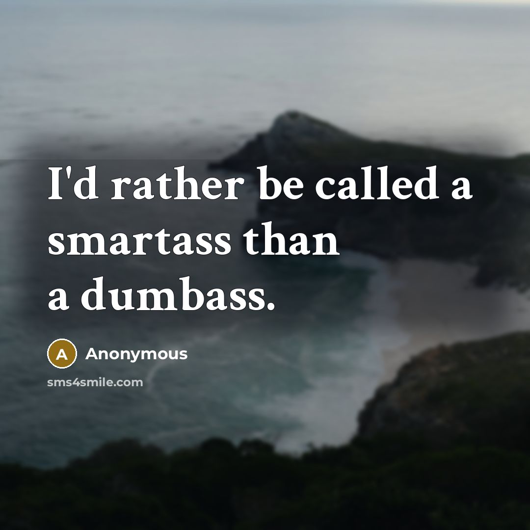 “I'd rather be called a smartass than a dumbass.” quote by Anonymous