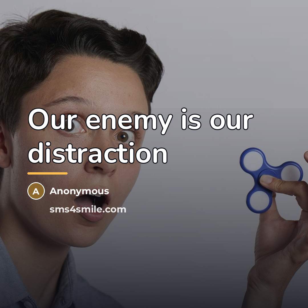 “Our enemy is our distraction…” quote by Anonymous