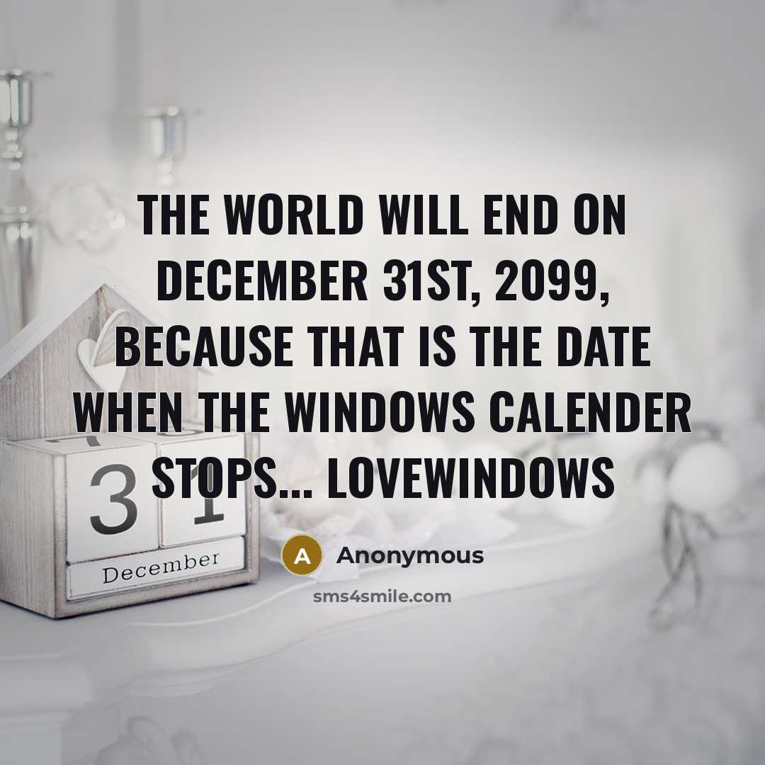 “The world will end on December 31st, 2099, because that is the date when the Windows calender stops... lovewindows” quote by Anonymous