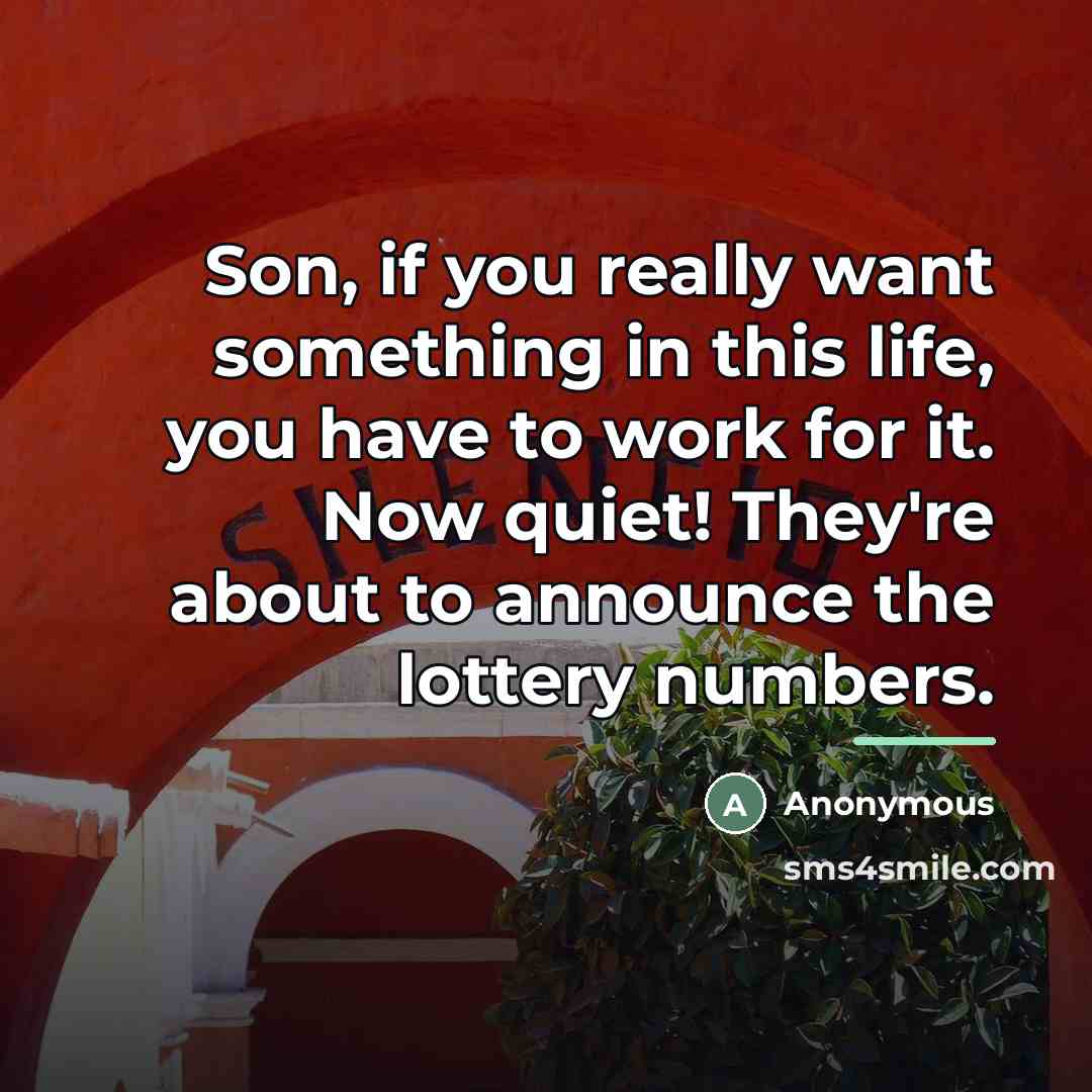 “Son, if you really want something in this life, you…” quote by Anonymous