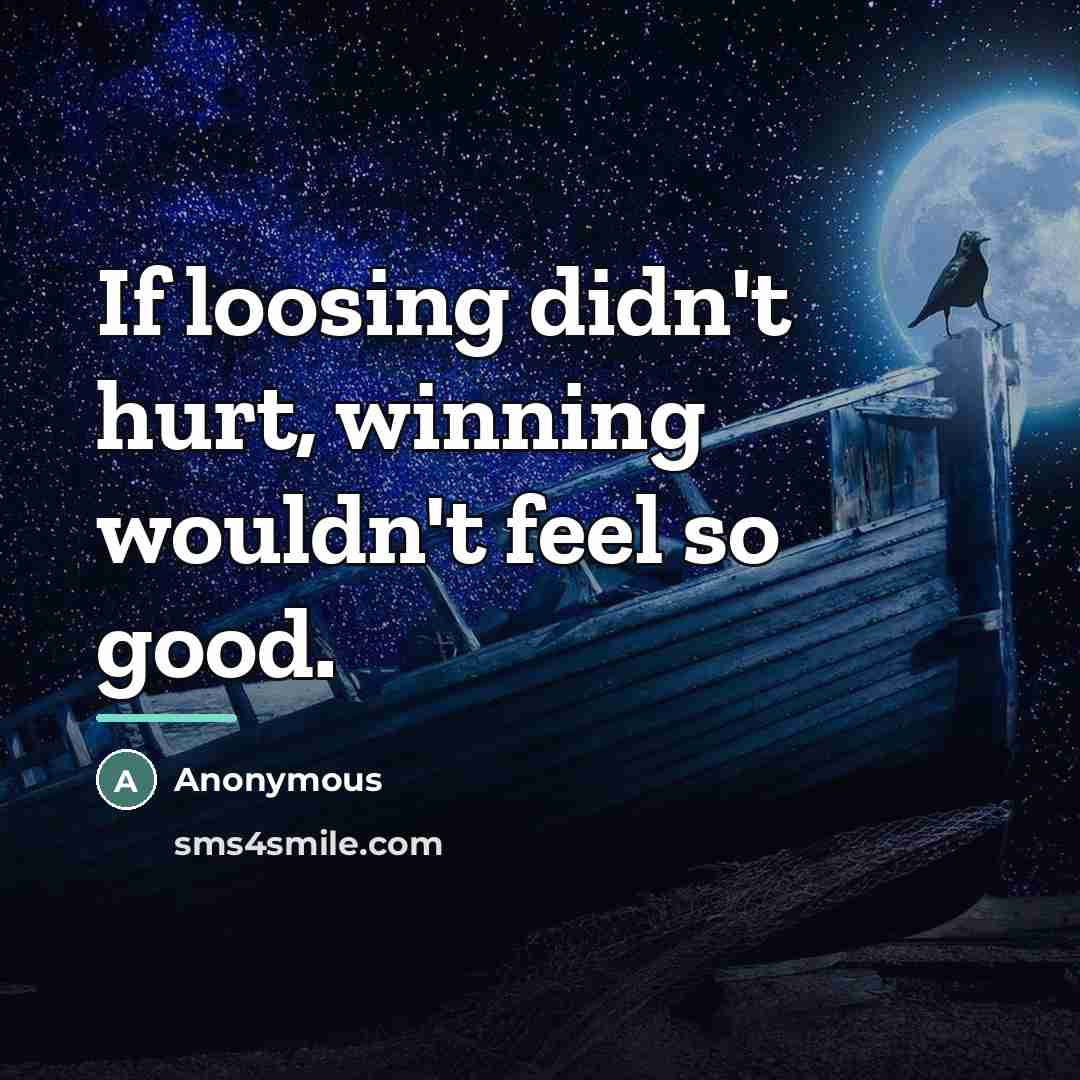 “If loosing didn't hurt, winning wouldn't feel so good.…” quote by Anonymous