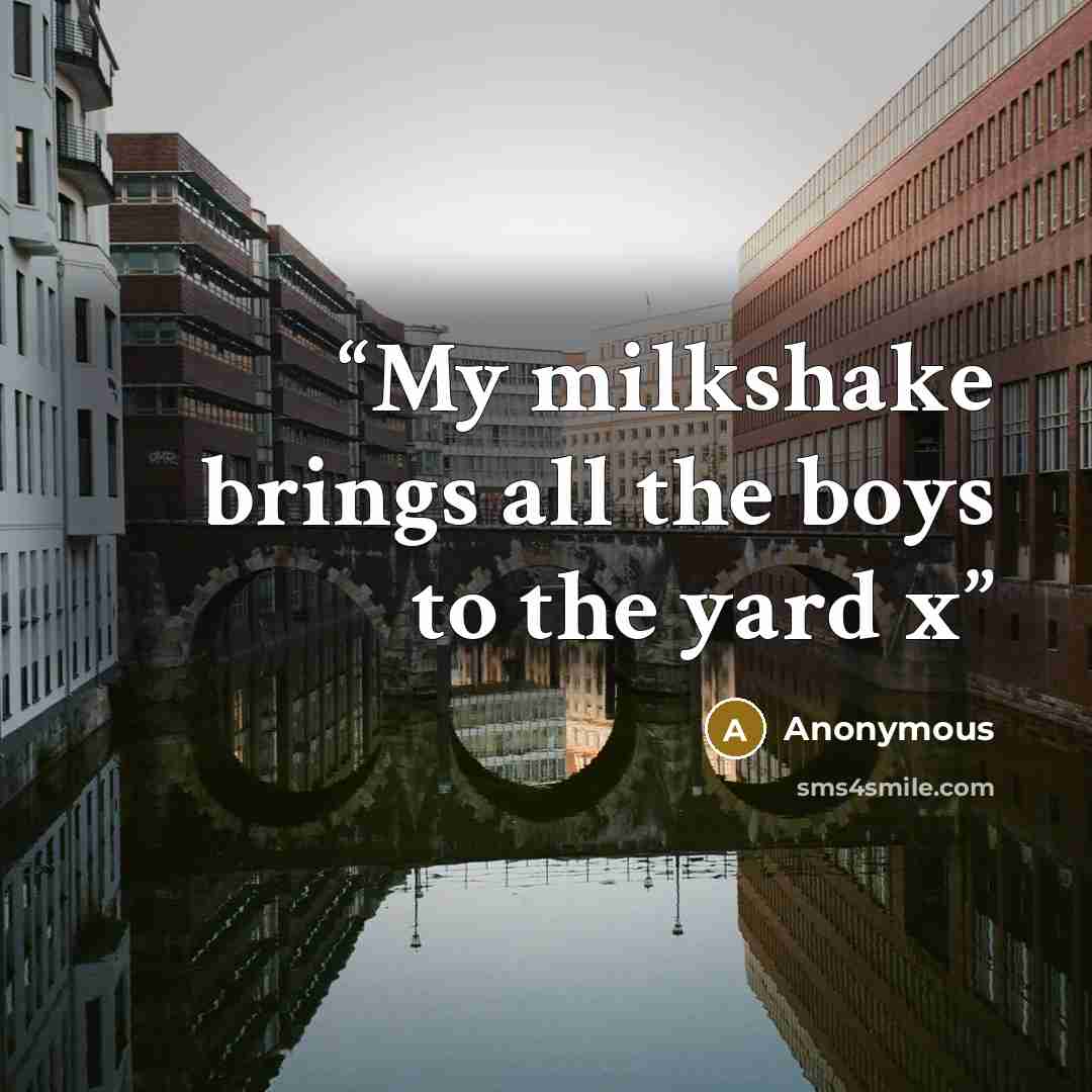 “My milkshake brings all the boys to the yard x” quote by Anonymous