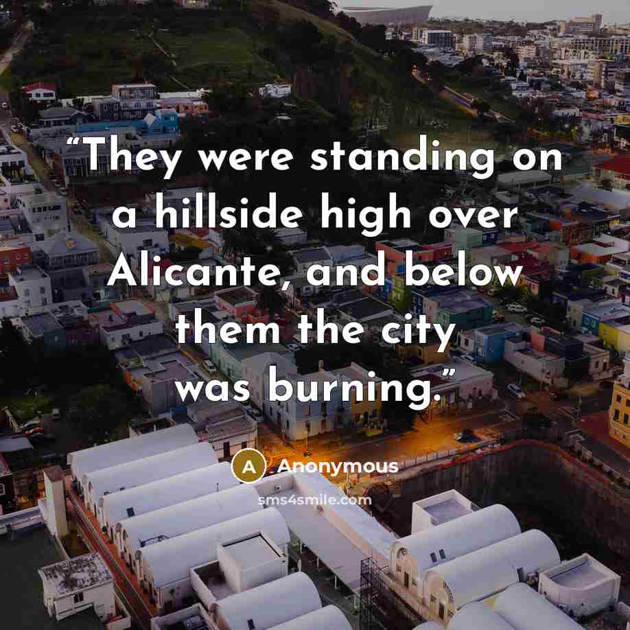 “They were standing on a hillside high over Alicante, and below them the city was burning.” quote by Anonymous