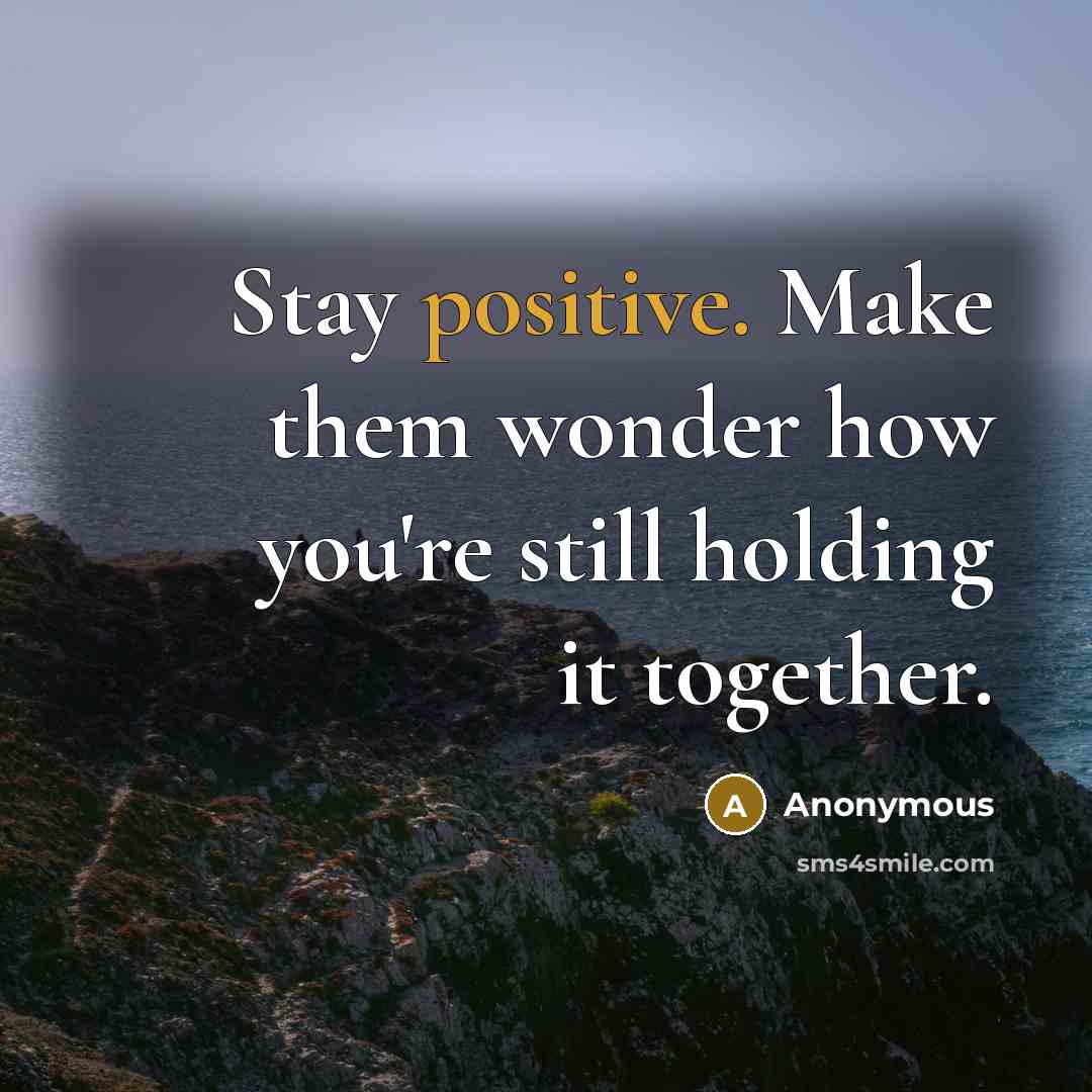 “Stay positive. Make them wonder how you're still holding it…” quote by Anonymous