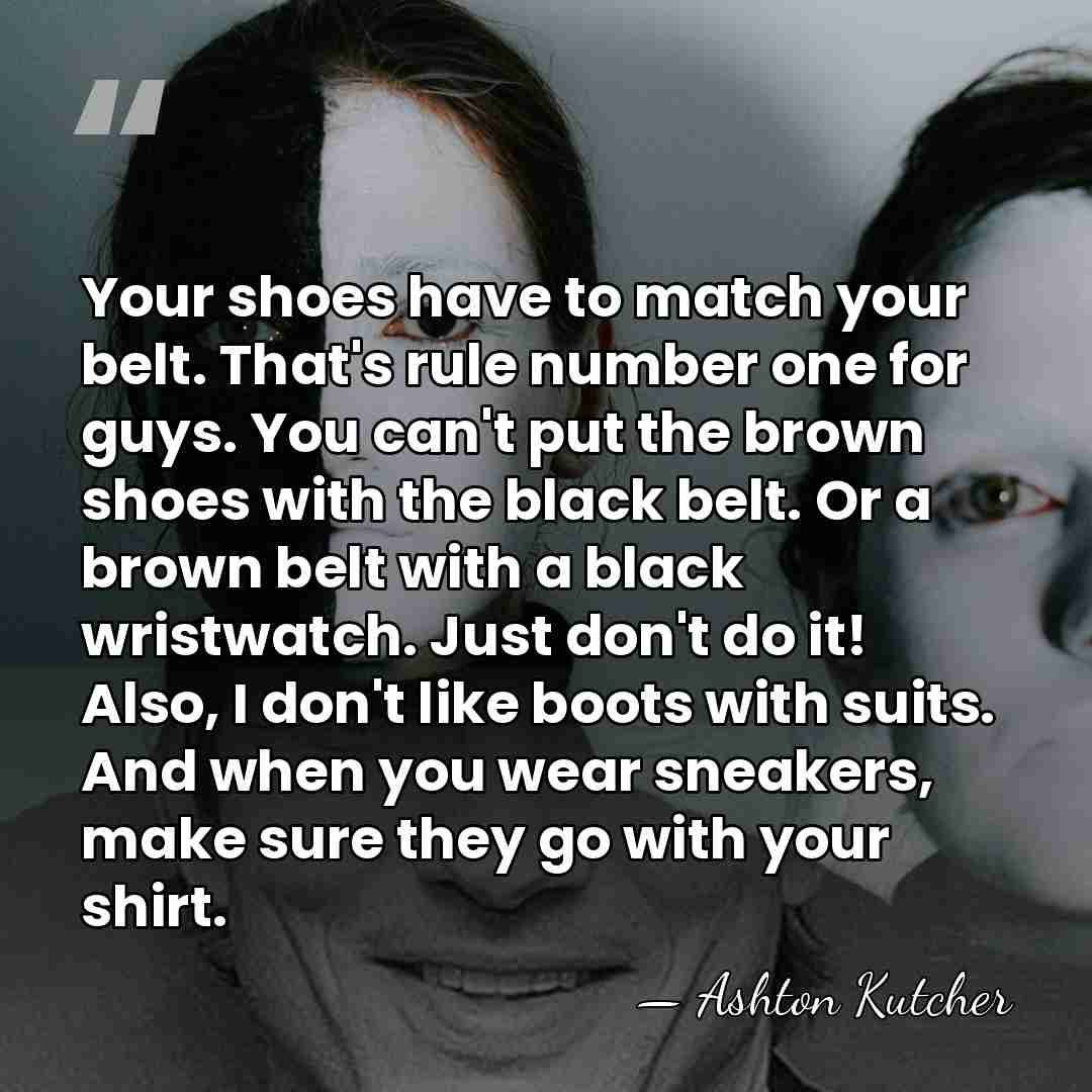 Your shoes have to match your belt. That's rule number one for&hellip; - Ashton Kutcher