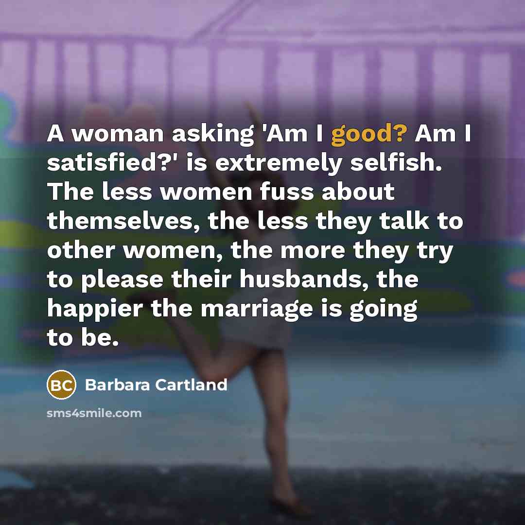 “A woman asking 'Am I good? Am I satisfied?' is…” quote by Barbara Cartland