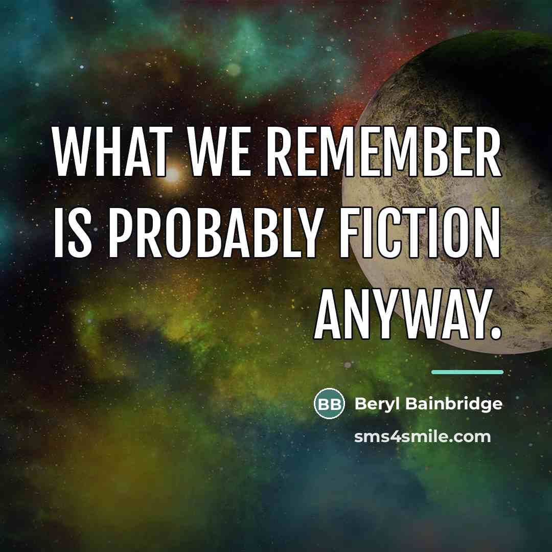 “What we remember is probably fiction anyway.…” quote by Beryl Bainbridge