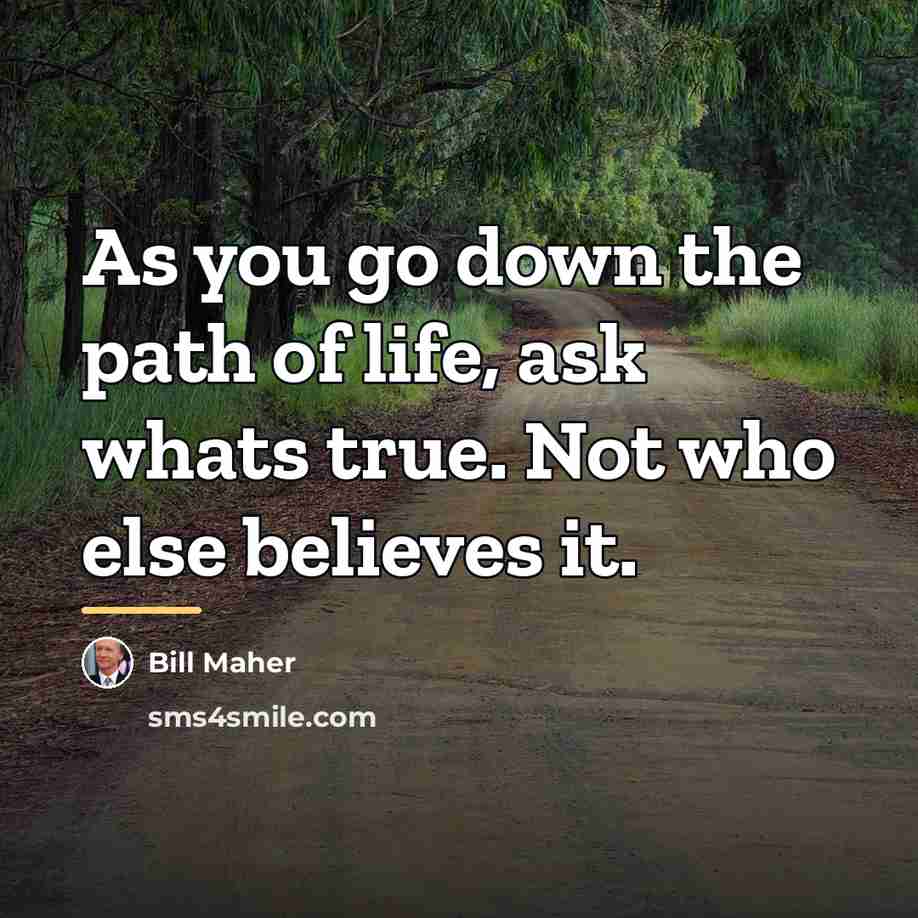 “As you go down the path of life, ask whats…” quote by Bill Maher