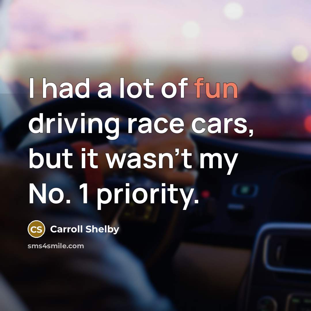 “I had a lot of fun driving race cars, but…” quote by Carroll Shelby
