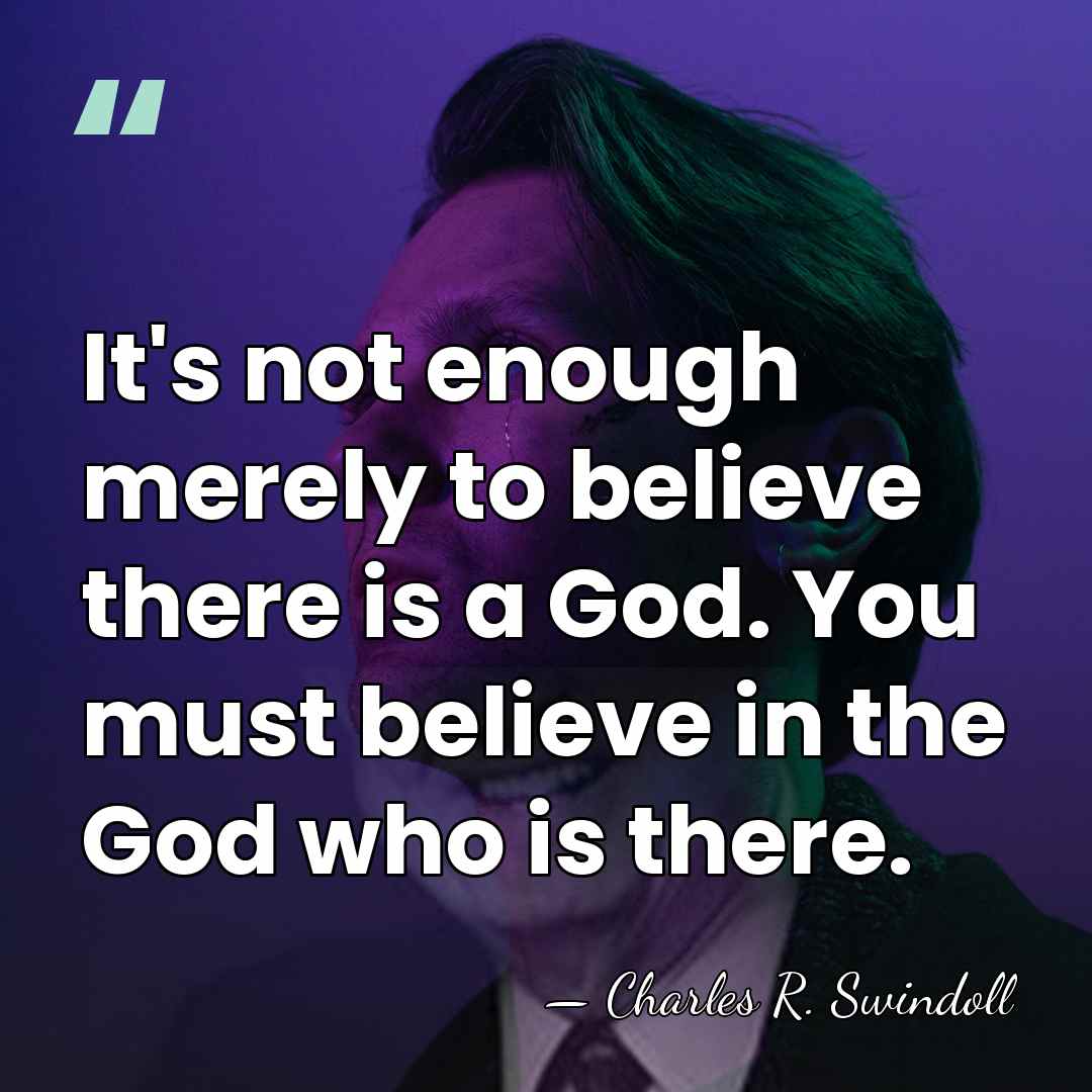 It's not enough merely to believe there is a God. You must&hellip; - Charles R. Swindoll